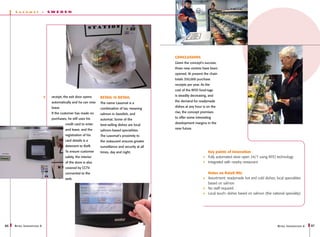 L   a x om a t           -   SWEDEN




                                                                                                      Conclusions
                                                                                                      Given the concept’s success,
                                                                                                      three new centres have been
                                                                                                      opened. At present the chain
                                                                                                      totals 350,000 purchase
                                                                                                      receipts per year. As the
                                                                                                      cost of the RFID food-tags

                                   receipt, the exit door opens                                       is steadily decreasing, and
                                                                   Retail is detail
                                   automatically and he can now                                       the demand for readymade
                                                                   The name Laxomat is a
                                   leave.                                                             dishes at any hour is on the
                                                                   combination of lax, meaning
                                   If the customer has made no                                        rise, the concept promises
                                                                   salmon in Swedish, and
                                   purchases, he still uses his                                       to offer some interesting
                                                                   automat. Some of the
                                            credit card to enter                                      development margins in the
                                                                   best-selling dishes are local
                                            and leave, and the                                        near future.
                                                                   salmon-based specialities.
                                            registration of his    The Laxomat’s proximity to
                                            card details is a      the restaurant ensures greater
                                            deterrent to theft.    surveillance and security at all
                                            To ensure customer     times, day and night.                                     Key points of innovation
                                            safety, the interior                                                             Fully automated store open 24/7 using RFID technology
                                            of the store is also                                                             Integrated with nearby restaurant
                                            covered by CCTV
                                            connected to the                                                                 Notes on Retail Mix
                                            web.                                                                             Assortment: readymade hot and cold dishes; local specialities
                                                                                                                             based on salmon
                                                                                                                             No staff required
                                                                                                                             Local touch: dishes based on salmon (the national speciality)




86   R etail I nnovations 6                                                                                                                                               R etail I nnovations 6   87
 