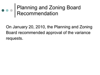 Planning and Zoning Board Recommendation On January 20, 2010, the Planning and Zoning  Board recommended approval of the variance  requests. 