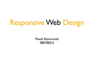 Responsive Web Design
       Paweł Skowronek
          0807883/2
 