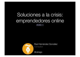Soluciones a la crisis:
                      
emprendedores online   
           #EBE11




         Raúl Hernández González
         Consultor

         @rahego
 