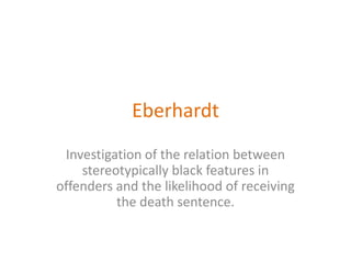 Eberhardt  Investigation of the relation between stereotypically black features in offenders and the likelihood of receiving the death sentence.  