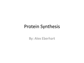 Protein Synthesis
By: Alex Eberhart

 