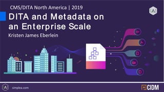 simplea.com
DITA and Met adat a on
an Ent erprise Scale
CMS/DITA North America | 2019
Kristen James Eberlein
 