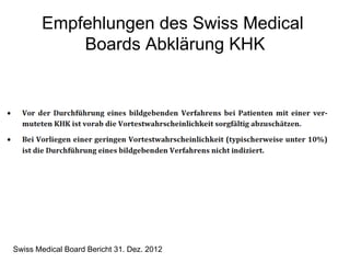 Empfehlungen des Swiss Medical
Boards Abklärung KHK

Swiss Medical Board Bericht 31. Dez. 2012

 