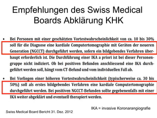 Empfehlungen des Swiss Medical
Boards Abklärung KHK

Swiss Medical Board Bericht 31. Dez. 2012

IKA = invasive Koronarangiografie

 