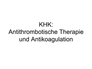 KHK:
Antithrombotische Therapie
und Antikoagulation

 