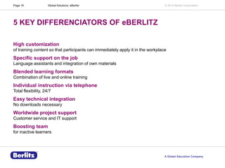 Page 18

Global Solutions: eBerlitz

© 2014 Berlitz Corporation

5 KEY DIFFERENCIATORS OF eBERLITZ
High customization
of t...