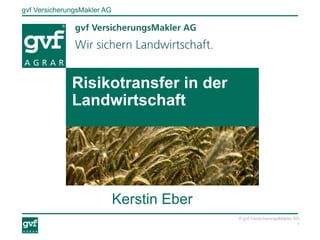 gvf VersicherungsMakler AG
1
© gvf VersicherungsMakler AG
Kerstin Eber
Risikotransfer in der
Landwirtschaft
 