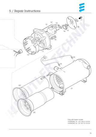 35
5 / Repair Instructions
* Only with heater models
HYDRONIC 16 - 25 2165 01 00 00
HYDRONIC 24 - 25 1817 01 00 00
11
12
18
15
16
17
19
20
21
23
22
10*
20*
1314*
 