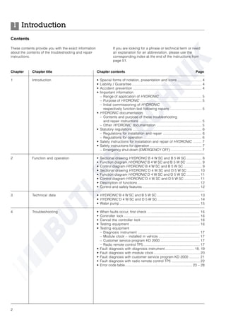 2
Contents
These contents provide you with the exact information
about the contents of the troubleshooting and repair
instructions.
If you are looking for a phrase or technical term or need
an explanation for an abbreviation, please use the
corresponding index at the end of the instructions from
page 51.
Chapter Chapter title Chapter contents Page
1 Introduction • Special forms of notation, presentation and icons ......................... 4
• Liability / Guarantee ......................................................................... 4
• Accident prevention ........................................................................ 4
• Important information
– Range of application of HYDRONIC ............................................ 5
– Purpose of HYDRONIC ................................................................. 5
– Initial commissioning of HYDRONIC
respectively function test following repairs ................................. 5
• HYDRONIC documentation
– Contents and purpose of these troubleshooting
and repair instructions ................................................................. 5
– Other HYDRONIC documentation ............................................... 5
• Statutory regulations ........................................................................ 6
– Regulations for installation and repair ........................................ 6
– Regulations for operation ............................................................. 6
• Safety instructions for installation and repair of HYDRONIC ......... 7
• Safety instructions for operation ...................................................... 7
– Emergency shut-down (EMERGENCY OFF) ................................ 7
2 Function and operation • Sectional drawing HYDRONIC B 4 W SC and B 5 W SC ................ 8
• Function diagram HYDRONIC B 4 W SC and B 5 W SC ................ 9
• Control diagram HYDRONIC B 4 W SC and B 5 W SC ................... 9
• Sectional drawing HYDRONIC D 4 W SC and D 5 W SC ............. 10
• Function diagram HYDRONIC D 4 W SC and D 5 W SC .............. 11
• Control diagram HYDRONIC D 4 W SC and D 5 W SC ................ 11
• Description of functions ................................................................. 12
• Control and safety features............................................................ 12
3 Technical data • HYDRONIC B 4 W SC and B 5 W SC............................................. 13
• HYDRONIC D 4 W SC and D 5 W SC ............................................ 14
• Water pump .................................................................................... 15
4 Troubleshooting • When faults occur, first check …................................................... 16
• Controller lock ................................................................................ 16
• Cancel the controller lock ............................................................. 16
• Testing equipment ......................................................................... 16
• Testing equipment
– Diagnosis instrument ................................................................. 17
– Module clock – installed in vehicle ........................................... 17
– Customer service program KD 2000 ......................................... 17
– Radio remote control TP5........................................................... 17
• Fault diagnosis with diagnosis instrument.............................. 18, 19
• Fault diagnosis with module clock................................................ 20
• Fault diagnosis with customer service program KD 2000 ........... 21
• Fault diagnosis with radio remote control TP5 ............................. 22
• Error code table...................................................................... 23 – 28
Introduction1
 