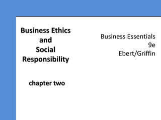 Business Essentials
9e
Ebert/Griffin
Business EthicsBusiness Ethics
andand
SocialSocial
ResponsibilityResponsibility
chapter twochapter two
 