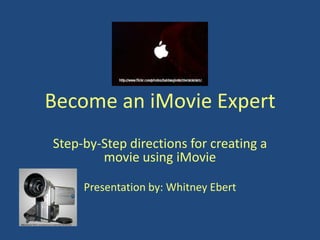 Become an iMovie Expert
Step-by-Step directions for creating a
        movie using iMovie

     Presentation by: Whitney Ebert
 