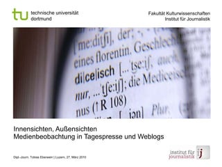 Innensichten, Außensichten Medienbeobachtung in Tagespresse und Weblogs Dipl.-Journ. Tobias Eberwein | Luzern, 27. März 2010 