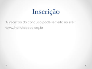 Inscrição
A inscrição do concurso pode ser feita no site:
www.institutoaocp.org.br
 