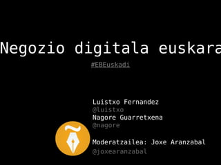 Negozio digitala euskara
         #EBEuskadi




         Luistxo Fernandez
         @luistxo
         Nagore Guarretxena
         @nagore

         Moderatzailea: Joxe Aranzabal
         @joxearanzabal
 