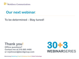 To be determined – Stay tuned!
Thank you!
Offline questions?
Contact me at 216.685.4486
or nrjohnson@davidgroup.com
Our next webinar.
 