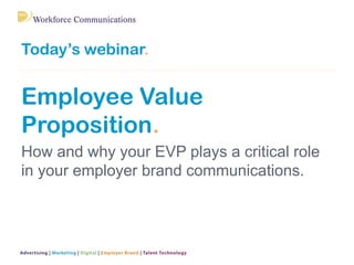 Today’s webinar.
Employee Value
Proposition.
How and why your EVP plays a critical role
in your employer brand communications.
 
