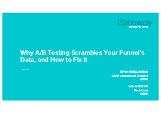 Why A/B Testing Scrambles Your Funnel’s
Data, and How to Fix It
EVAN SHELLSHEAR
Chief Commercial Director
EBEX
VAN NGUYEN
Tech Lead
EBEX
experience
 