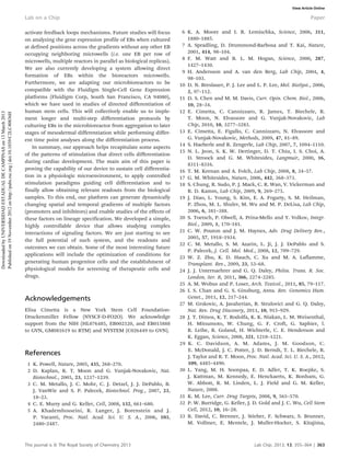 activate feedback loops mechanisms. Future studies will focus
on analyzing the gene expression profile of EBs when cultured
at defined positions across the gradients without any other EB
occupying neighboring microwells (i.e. one EB per row of
microwells, multiple reactors in parallel as biological replicas).
We are also currently developing a system allowing direct
formation of EBs within the bioreactors microwells.
Furthermore, we are adapting our microbioreactors to be
compatible with the Fluidigm Single-Cell Gene Expression
platforms (Fluidigm Corp, South San Francisco, CA 94080),
which we have used in studies of directed differentiation of
human stem cells. This will collectively enable us to imple-
ment longer and multi-step differentiation protocols by
culturing EBs in the microbioreactor from aggregation to later
stages of mesodermal differentiation while performing differ-
ent time point analyses along the differentiation process.
In summary, our approach helps recapitulate some aspects
of the patterns of stimulation that direct cells differentiation
during cardiac development. The main aim of this paper is
proving the capability of our device to sustain cell differentia-
tion in a physiologic microenvironment, to apply controlled
stimulation paradigms guiding cell differentiation and to
finally allow obtaining relevant readouts from the biological
samples. To this end, our platform can generate dynamically
changing spatial and temporal gradients of multiple factors
(promoters and inhibitors) and enable studies of the effects of
these factors on lineage specification. We developed a simple,
highly controllable device that allows studying complex
interactions of signaling factors. We are just starting to see
the full potential of such system, and the readouts and
outcomes we can obtain. Some of the most interesting future
applications will include the optimization of conditions for
generating human progenitor cells and the establishment of
physiological models for screening of therapeutic cells and
drugs.
Acknowledgements
Elisa Cimetta is a New York Stem Cell Foundation-
Druckenmiller Fellow (NYSCF-D-FO2O). We acknowledge
support from the NIH (HL076485, EB002520, and EB015888
to GVN, GM081619 to RTM) and NYSTEM (C026449 to GVN).
References
1 K. Powell, Nature, 2005, 435, 268–270.
2 D. Kaplan, R. T. Moon and G. Vunjak-Novakovic, Nat.
Biotechnol., 2005, 23, 1237–1239.
3 C. M. Metallo, J. C. Mohr, C. J. Detzel, J. J. DePablo, B.
J. VanWie and S. P. Palecek, Biotechnol. Prog., 2007, 23,
18–23.
4 C. E. Murry and G. Keller, Cell, 2008, 132, 661–680.
5 A. Khademhosseini, R. Langer, J. Borenstein and J.
P. Vacanti, Proc. Natl. Acad. Sci. U. S. A., 2006, 103,
2480–2487.
6 K. A. Moore and I. R. Lemischka, Science, 2006, 311,
1880–1885.
7 A. Spradling, D. Drummond-Barbosa and T. Kai, Nature,
2001, 414, 98–104.
8 F. M. Watt and B. L. M. Hogan, Science, 2000, 287,
1427–1430.
9 H. Andersson and A. van den Berg, Lab Chip, 2004, 4,
98–103.
10 D. N. Breslauer, P. J. Lee and L. P. Lee, Mol. BioSyst., 2006,
2, 97–112.
11 D. S. Chen and M. M. Davis, Curr. Opin. Chem. Biol., 2006,
10, 28–34.
12 E. Cimetta, C. Cannizzaro, R. James, T. Biechele, R.
T. Moon, N. Elvassore and G. Vunjak-Novakovic, Lab
Chip, 2010, 10, 3277–3283.
13 E. Cimetta, E. Figallo, C. Cannizzaro, N. Elvassore and
G. Vunjak-Novakovic, Methods, 2009, 47, 81–89.
14 S. Haeberle and R. Zengerle, Lab Chip, 2007, 7, 1094–1110.
15 N. L. Jeon, S. K. W. Dertinger, D. T. Chiu, I. S. Choi, A.
D. Stroock and G. M. Whitesides, Langmuir, 2000, 16,
8311–8316.
16 T. M. Keenan and A. Folch, Lab Chip, 2008, 8, 34–57.
17 G. M. Whitesides, Nature, 2006, 442, 368–373.
18 S. Chung, R. Sudo, P. J. Mack, C. R. Wan, V. Vickerman and
R. D. Kamm, Lab Chip, 2009, 9, 269–275.
19 J. Diao, L. Young, S. Kim, E. A. Fogarty, S. M. Heilman,
P. Zhou, M. L. Shuler, M. Wu and M. P. DeLisa, Lab Chip,
2006, 6, 381–388.
20 S. Toetsch, P. Olwell, A. Prina-Mello and Y. Volkov, Integr.
Biol., 2009, 1, 170–181.
21 C. W. Pouton and J. M. Haynes, Adv. Drug Delivery Rev.,
2005, 57, 1918–1934.
22 C. M. Metallo, S. M. Azarin, L. Ji, J. J. DePablo and S.
P. Palecek, J. Cell. Mol. Med., 2008, 12, 709–729.
23 W. Z. Zhu, K. D. Hauch, C. Xu and M. A. Laflamme,
Transplant. Rev., 2009, 23, 53–68.
24 J. J. Unternaehrer and G. Q. Daley, Philos. Trans. R. Soc.
London, Ser. B, 2011, 366, 2274–2285.
25 A. M. Wobus and P. Loser, Arch. Toxicol., 2011, 85, 79–117.
26 I. S. Chan and G. S. Ginsburg, Annu. Rev. Genomics Hum.
Genet., 2011, 12, 217–244.
27 M. Grskovic, A. Javaherian, B. Strulovici and G. Q. Daley,
Nat. Rev. Drug Discovery, 2011, 10, 915–929.
28 J. T. Dimos, K. T. Rodolfa, K. K. Niakan, L. M. Weisenthal,
H. Mitsumoto, W. Chung, G. F. Croft, G. Saphier, l.
R. Leibe, R. Goland, H. Wichterle, C. E. Henderson and
K. Eggan, Science, 2008, 321, 1218–1221.
29 K. C. Davidson, A. M. Adams, J. M. Goodson, C.
E. McDonald, J. C. Potter, J. D. Berndt, T. L. Biechele, R.
J. Taylor and R. T. Moon, Proc. Natl. Acad. Sci. U. S. A., 2012,
109, 4485–4490.
30 L. Yang, M. H. Soonpaa, E. D. Adler, T. K. Roepke, S.
J. Kattman, M. Kennedy, E. Henckaerts, K. Bonham, G.
W. Abbott, R. M. Linden, L. J. Field and G. M. Keller,
Nature, 2008.
31 K. M. Lee, Curr. Drug Targets, 2008, 9, 565–570.
32 P. W. Burridge, G. Keller, J. D. Gold and J. C. Wu, Cell Stem
Cell, 2012, 10, 16–28.
33 R. David, C. Brenner, J. Stieber, F. Schwarz, S. Brunner,
M. Vollmer, E. Mentele, J. Muller-Hocker, S. Kitajima,
This journal is ß The Royal Society of Chemistry 2013 Lab Chip, 2013, 13, 355–364 | 363
Lab on a Chip Paper
DownloadedbyUNIVERSIDADESTADUALDECAMPINASon13March2013
Publishedon19November2012onhttp://pubs.rsc.org|doi:10.1039/C2LC40836H View Article Online
 