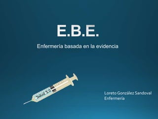 Enfermería basada en la evidencia
Loreto González Sandoval
Enfermería
 