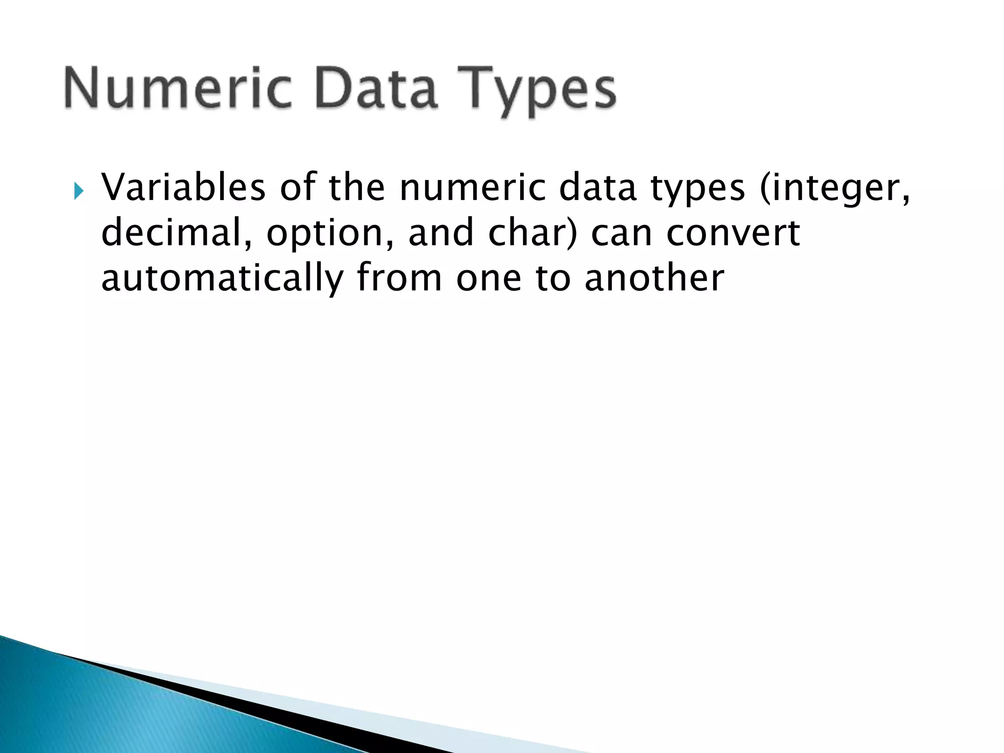  Variables of the numeric data types (integer,
decimal, option, and char) can convert
automatically from one to another
 