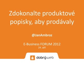 Zdokonalte produktové
popisky, aby prodávaly
        @JanAmbroz

    E-Business FORUM 2012
            24. září
 
