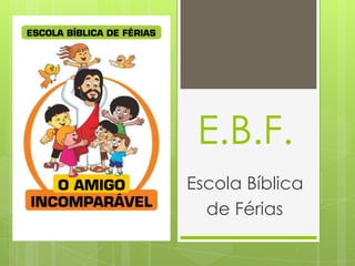 E.B.F.
Escola Bíblica
  de Férias
 