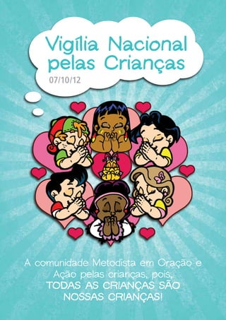 [2]
07/10/12
Vigília Nacional
pelas Crianças
A comunidade Metodista em Oração e
Ação pelas crianças, pois,
TODAS AS CRIANÇAS SÃO
NOSSAS CRIANÇAS!
 