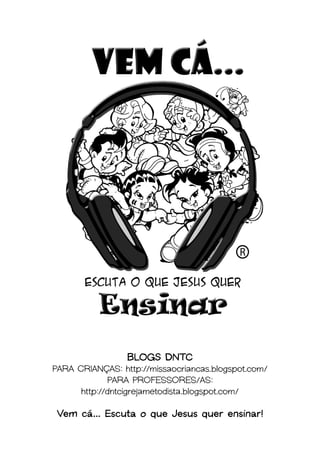 BLOGS DNTC
PARA CRIANÇAS: http://missaocriancas.blogspot.com/
PARA PROFESSORES/AS:
http://dntcigrejametodista.blogspot.com/
Vem cá... Escuta o que Jesus quer ensinar!
 