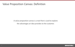 A value proposition canvas is a tool that is used to explore
the advantages an idea provides to the customer.
Value Proposition Canvas: Definition
2
 