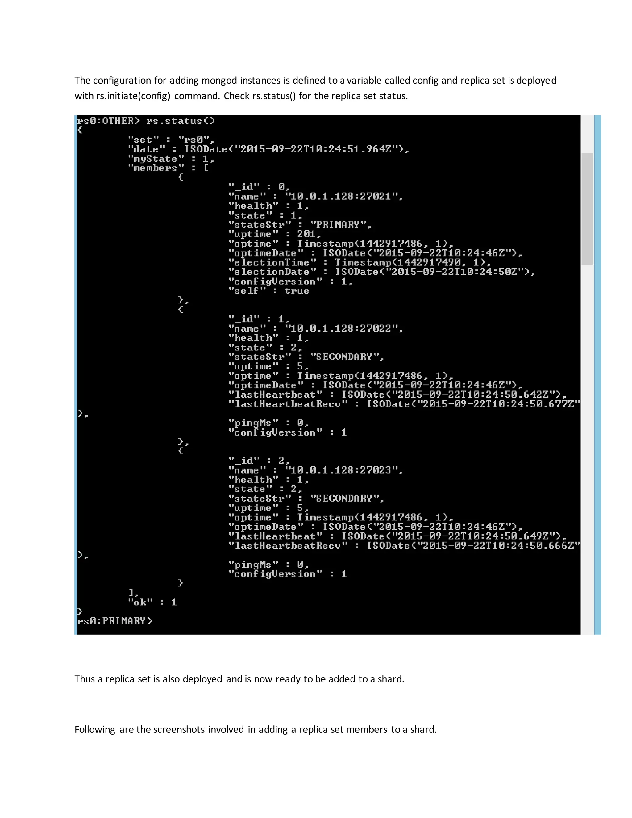 The configuration for adding mongod instances is defined to a variable called config and replica set is deployed
with rs.initiate(config) command. Check rs.status() for the replica set status.
Thus a replica set is also deployed and is now ready to be added to a shard.
Following are the screenshots involved in adding a replica set members to a shard.
 