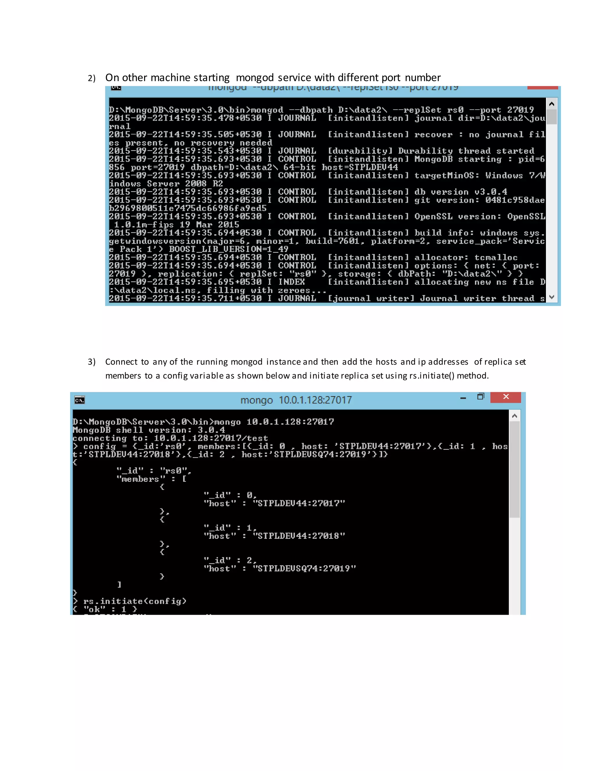 2) On other machine starting mongod service with different port number
3) Connect to any of the running mongod instance and then add the hosts and ip addresses of replica set
members to a config variable as shown below and initiate replica set using rs.initiate() method.
 
