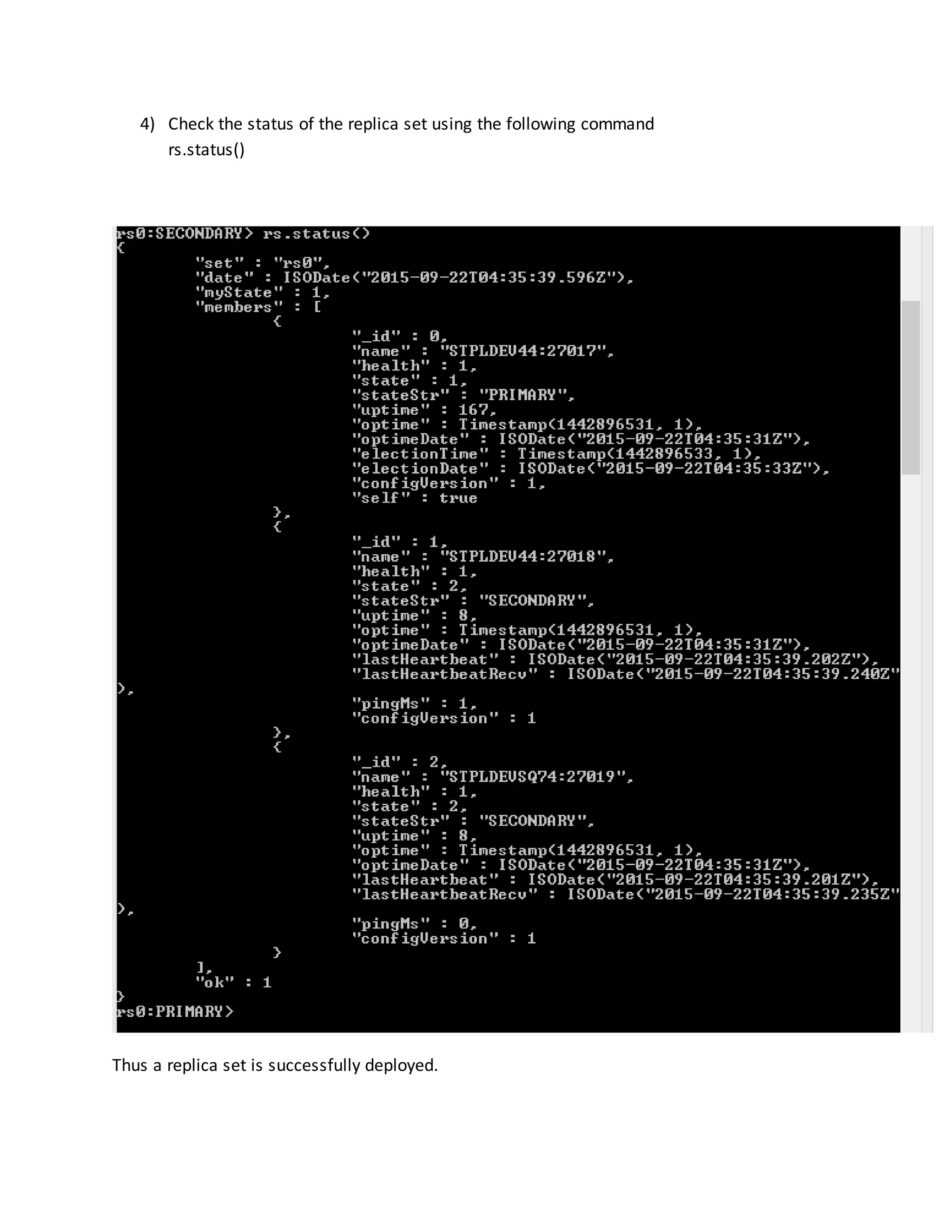4) Check the status of the replica set using the following command
rs.status()
Thus a replica set is successfully deployed.
 