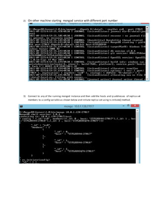 2) On other machine starting mongod service with different port number
3) Connect to any of the running mongod instance and then add the hosts and ip addresses of replica set
members to a config variable as shown below and initiate replica set using rs.initiate() method.
 