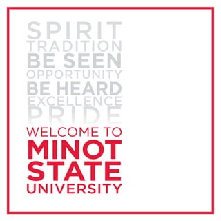 WELCOME TO
MINOT
STATEUNIVERSITY
BE HEARD
EXCELLENCE
PRIDE
SPIRITTRADITION
BE SEEN
OPPORTUNITY
 