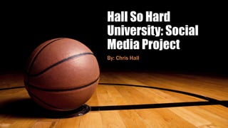 Hall So Hard
University: Social
Media Project
By: Chris Hall
 