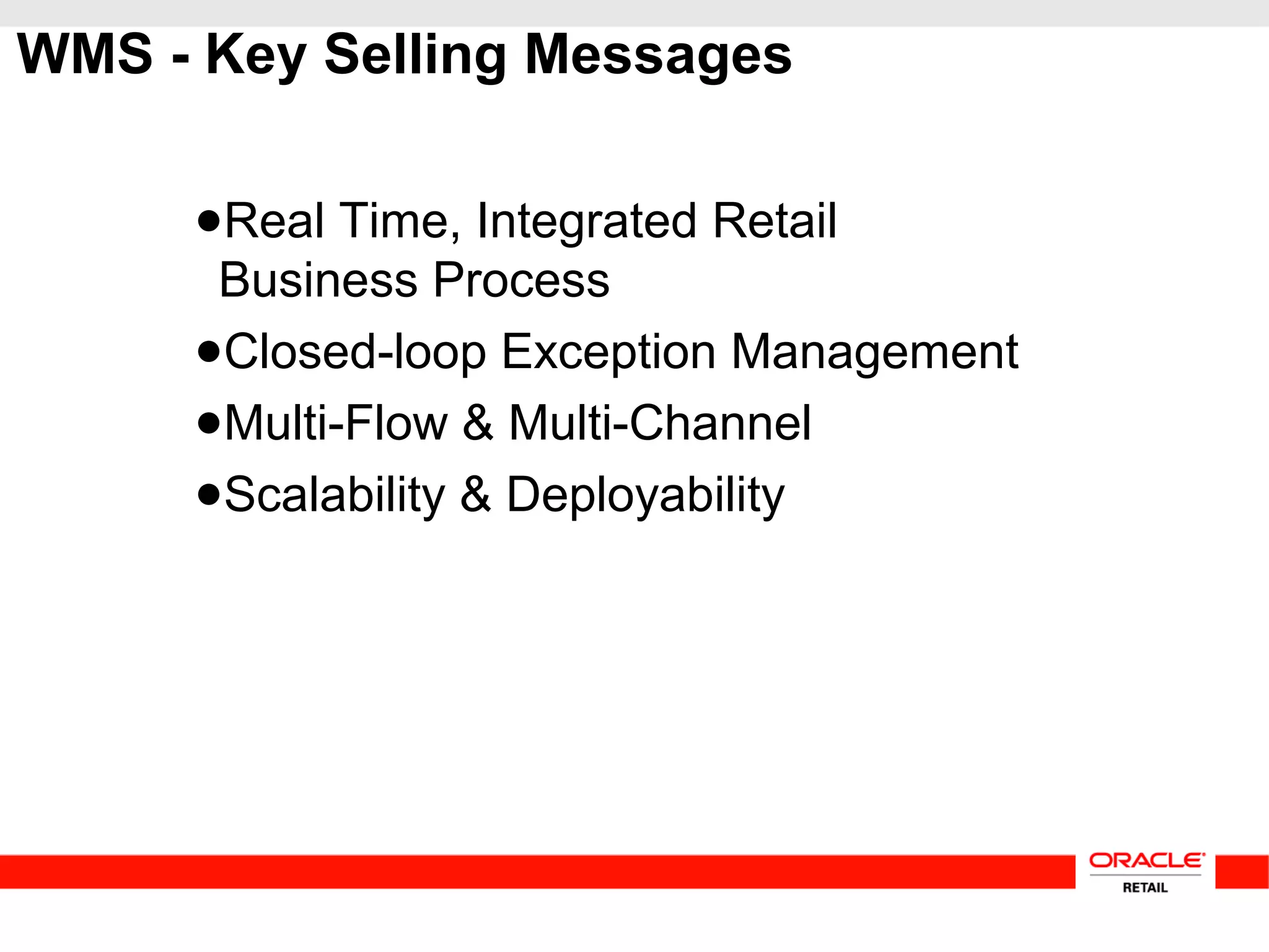 WMS - Key Selling Messages
●Real Time, Integrated Retail
Business Process
●Closed-loop Exception Management
●Multi-Flow & Multi-Channel
●Scalability & Deployability
 