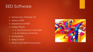 EED Software
 Introduction, Software 101
 History of EED
 Importance Of EED
 Market Trends
 A. Top 20 Software in the market
 B. Key Features of Software
 Comparison
 Keep in Mind
 What to do next? (Conclusion)
 