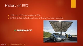 History of EED
 1993 and 1997 crises leaded to EED
 In 1977 United States Department of Energy has been founded
Source: http://www.energy.gov/
 