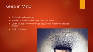 Keep in Mind
 Be a multi-software-user
 Validation is mostly performed by companies
 Open-source software can be adjusted to meet your projects’
criteria
 Work as a team
 