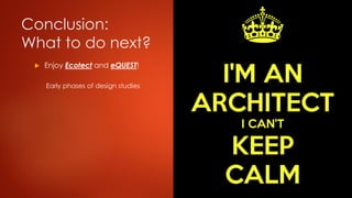 Conclusion:
What to do next?
 Enjoy Ecotect and eQUEST!
Early phases of design studies
 