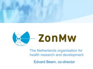 The Netherlands organisation for
health research and development
  Edvard Beem, co-director
 