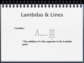 Lambdas & Lines
Consider:
*The addition of s line segments to the Lambda
game.
s
 