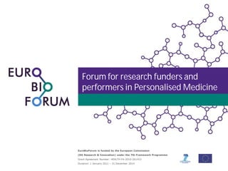 Forum for research funders and
performers in Personalised Medicine

EuroBioForum is funded by the European Commission
(DG Research & Innovation) under the 7th Framework Programme.
Grant Agreement Number: HEALTH-F4-2010-261453
Duration: 1 January 2011 – 31 December 2014

 