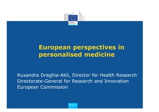 European perspectives in
         personalised medicine


Ruxandra Draghia-Akli, Director for Health Research
Directorate-General for Research and Innovation
European Commission


                     dna hcraeseR
                     noitavonnI
 