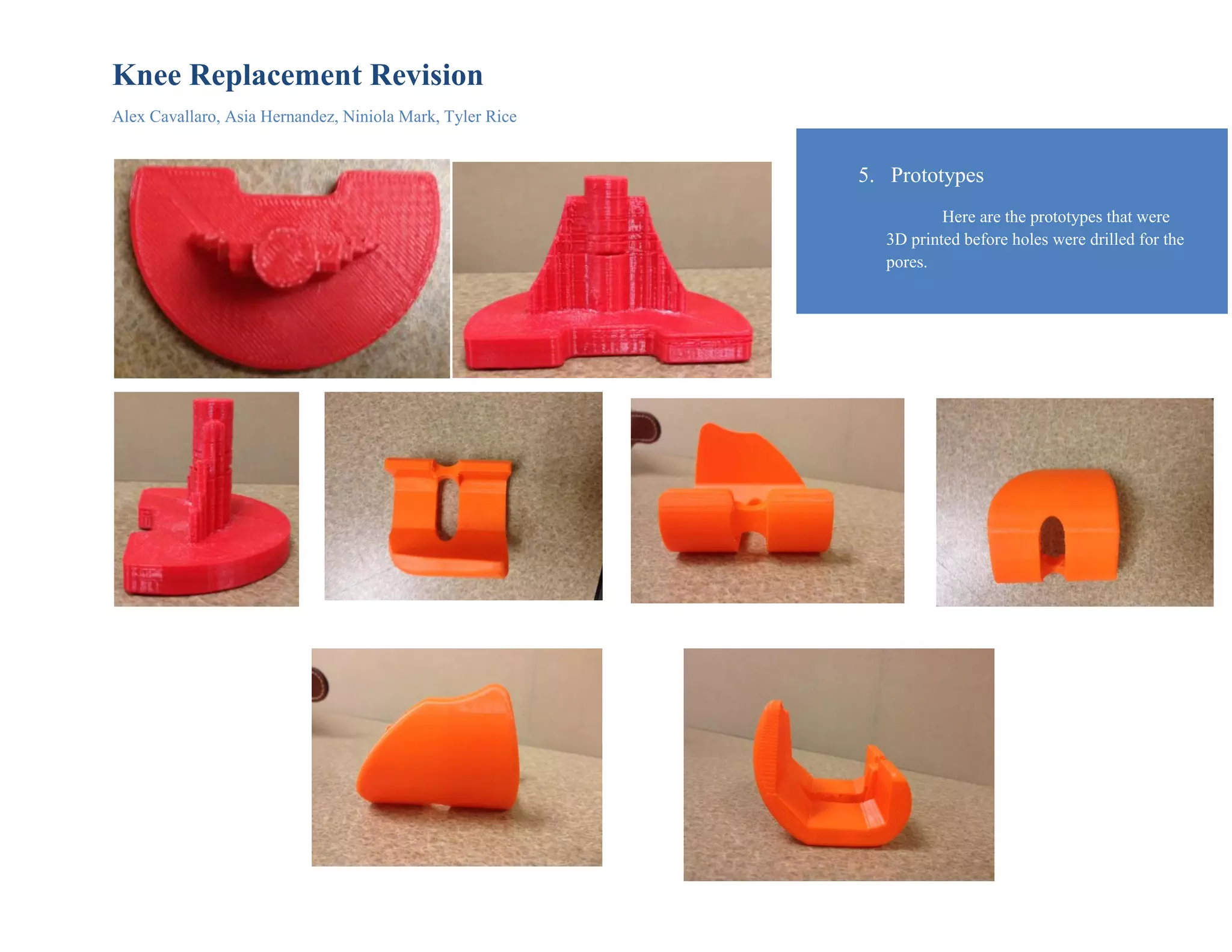 Knee Replacement Revision
Alex Cavallaro, Asia Hernandez, Niniola Mark, Tyler Rice
5. Prototypes
Here are the prototypes that were
3D printed before holes were drilled for the
pores.
 
