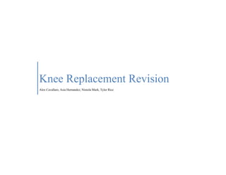 Knee Replacement Revision
Alex Cavallaro, Asia Hernandez, Niniola Mark, Tyler Rice
 