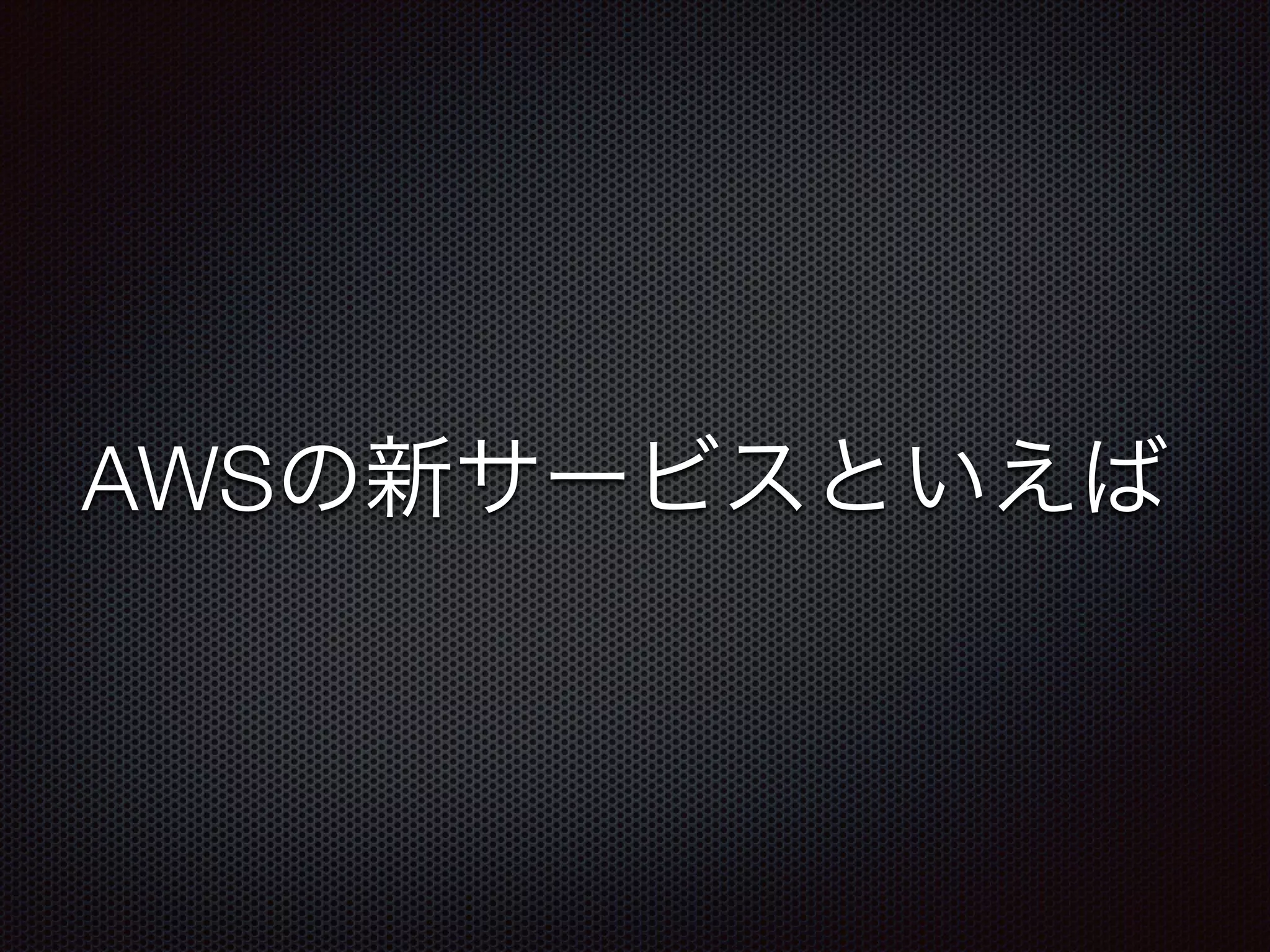AWSの新サービスといえば
 