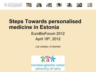 Steps Towards personalised
medicine in Estonia
        EuroBioForum 2012
          April 18th, 2012
          Liis Leitsalu, Ivi Normet
 