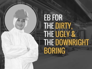 EB FOR
THE DIRTY,
THE UGLY &
THE DOWNRIGHT
BORING
 
